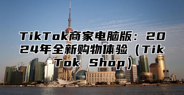 TikTok商家电脑版：2025年全新购物体验TikTok Shop