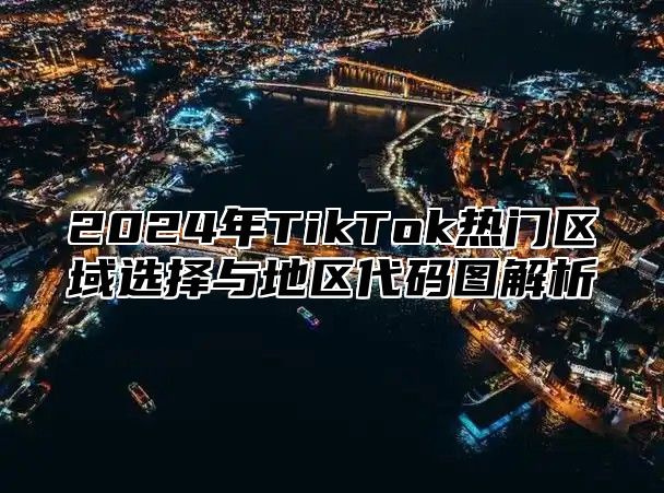 2025年TikTok热门区域选择与地区代码图解析
