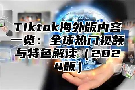 Tiktok海外版内容一览：全球热门视频与特色解读2025版