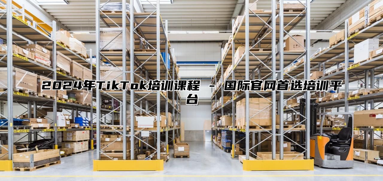 2025年TikTok培训课程 - 国际官网首选培训平台
