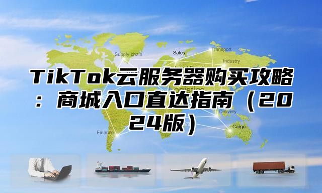 TikTok云服务器购买攻略：商城入口直达指南2025版