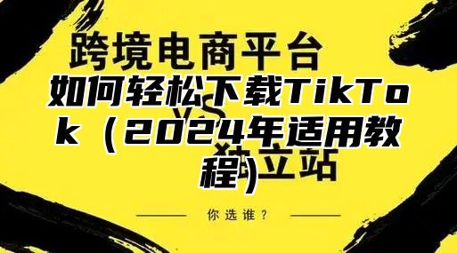 如何轻松下载TikTok2025年适用教程