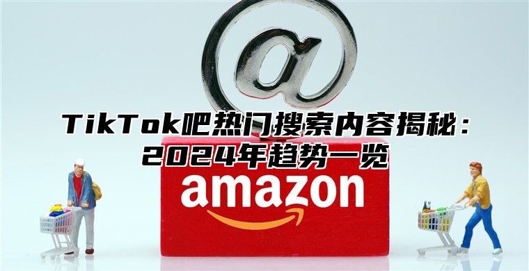 TikTok吧热门搜索内容揭秘：2025年趋势一览