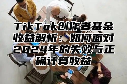 TikTok创作者基金收益解析：如何面对2025年的失败与正确计算收益