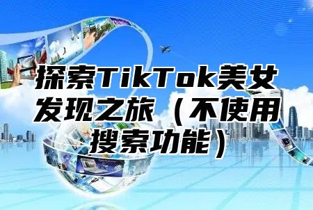 探索TikTok美女发现之旅不使用搜索功能