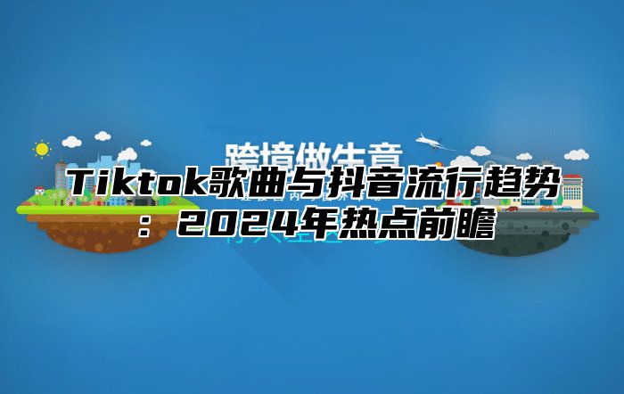 Tiktok歌曲与抖音流行趋势：2025年热点前瞻