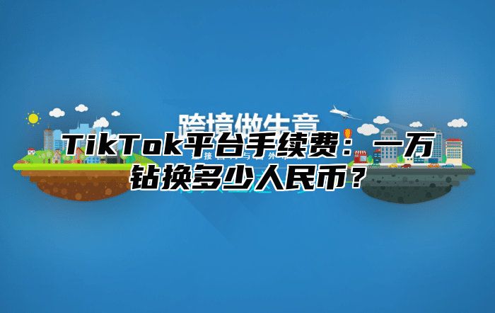 TikTok平台手续费：一万钻换多少人民币？
