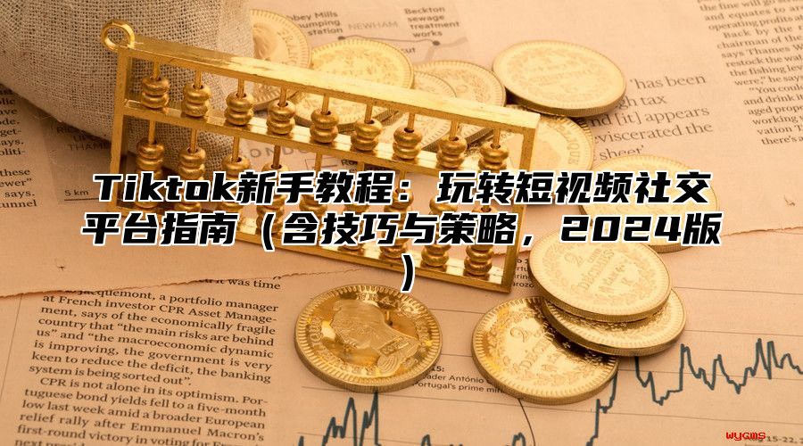 Tiktok新手教程：玩转短视频社交平台指南含技巧与策略，2025版