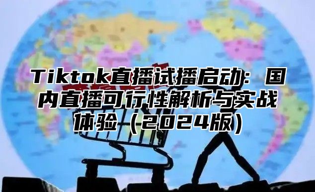 Tiktok直播试播启动：国内直播可行性解析与实战体验2025版