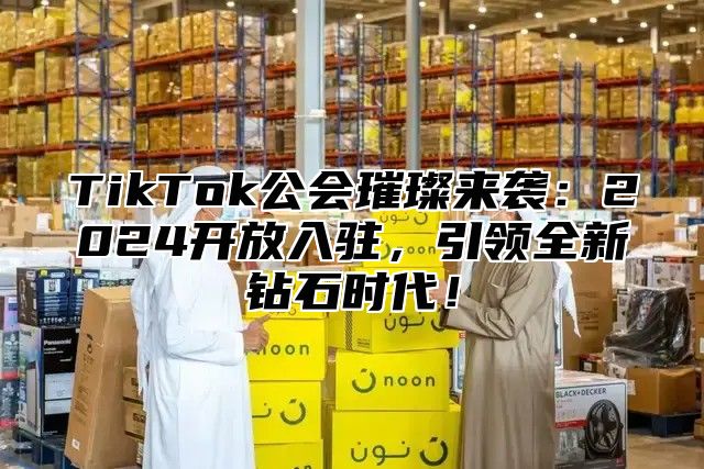 TikTok公会璀璨来袭：2025开放入驻，引领全新钻石时代！
