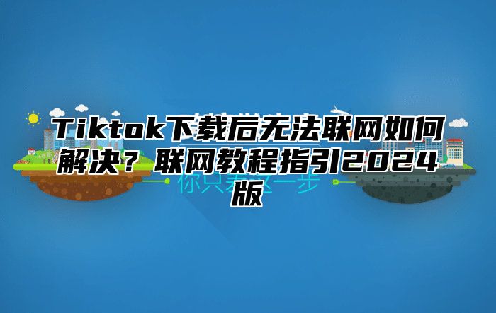 Tiktok下载后无法联网如何解决？联网教程指引2025版