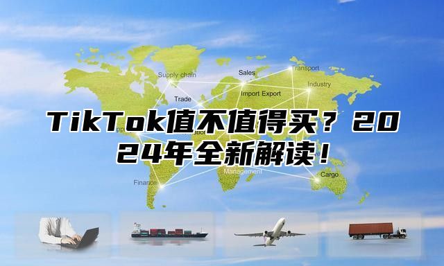 TikTok值不值得买？2025年全新解读！