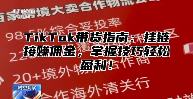 TikTok带货指南：挂链接赚佣金，掌握技巧轻松盈利！