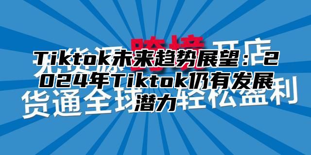 Tiktok未来趋势展望：2025年Tiktok仍有发展潜力
