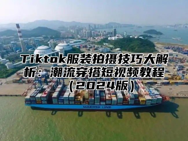Tiktok服装拍摄技巧大解析：潮流穿搭短视频教程2025版