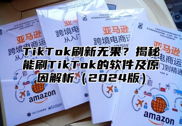 TikTok刷新无果？揭秘能刷TikTok的软件及原因解析2025版