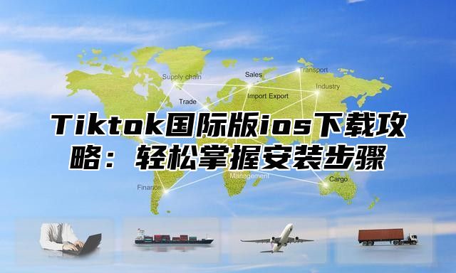 Tiktok国际版ios下载攻略：轻松掌握安装步骤
