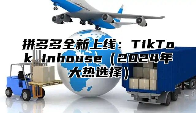 拼多多全新上线：TikTok inhouse2025年大热选择