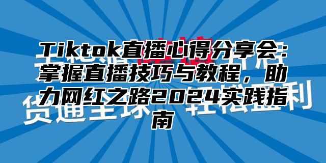 Tiktok直播心得分享会：掌握直播技巧与教程，助力网红之路2025实践指南