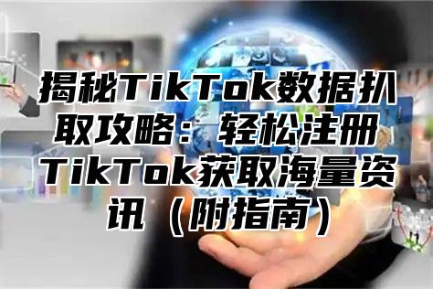 揭秘TikTok数据扒取攻略：轻松注册TikTok获取海量资讯附指南