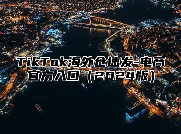TikTok海外仓速发-电商官方入口2025版