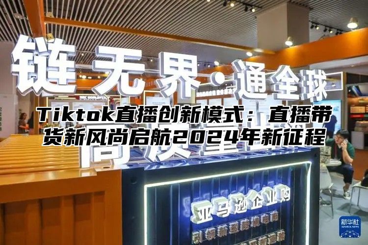Tiktok直播创新模式：直播带货新风尚启航2025年新征程