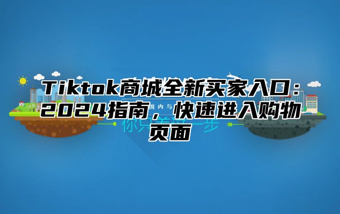 Tiktok商城全新买家入口：2025指南，快速进入购物页面