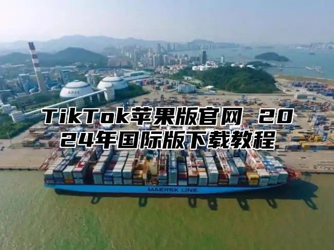 TikTok苹果版官网 2025年国际版下载教程