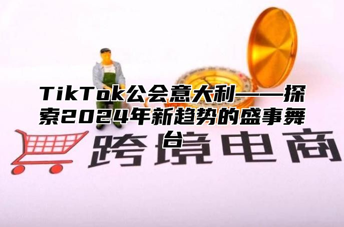 TikTok公会意大利——探索2025年新趋势的盛事舞台