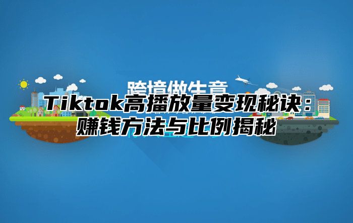 Tiktok高播放量变现秘诀：赚钱方法与比例揭秘
