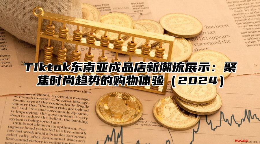 Tiktok东南亚成品店新潮流展示：聚焦时尚趋势的购物体验2025