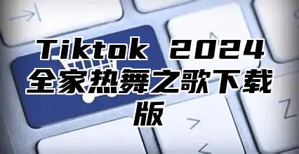 Tiktok 2025全家热舞之歌下载版