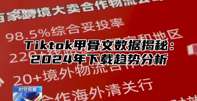 Tiktok甲骨文数据揭秘：2025年下载趋势分析