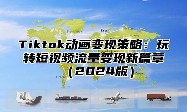 Tiktok动画变现策略：玩转短视频流量变现新篇章2025版