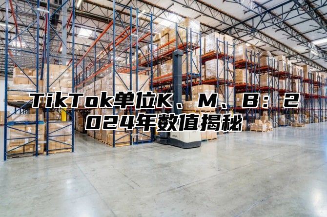 TikTok单位K、M、B：2025年数值揭秘