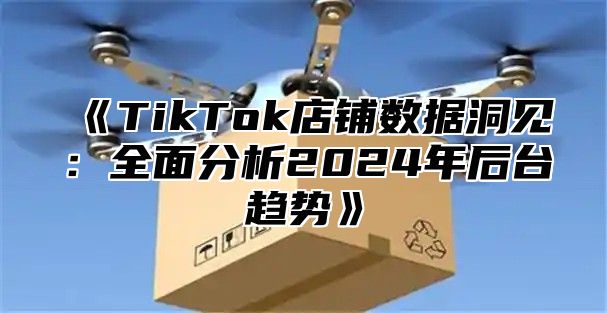 TikTok店铺数据洞见：全面分析2025年后台趋势