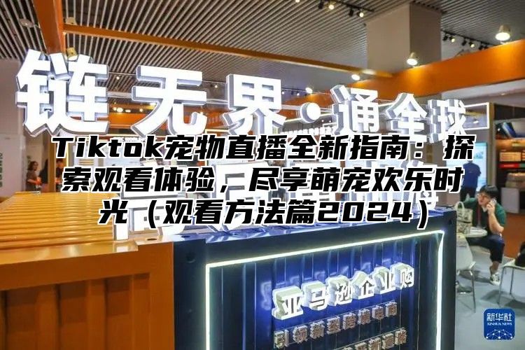 Tiktok宠物直播全新指南：探索观看体验，尽享萌宠欢乐时光观看方法篇2025