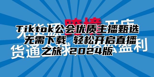 Tiktok公会优质主播甄选 无需下载 轻松开启直播之旅 2025版
