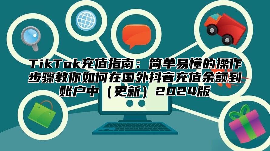TikTok充值指南：简单易懂的操作步骤教你如何在国外抖音充值余额到账户中更新2025版