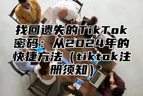 找回遗失的TikTok密码：从2025年的快捷方法tiktok注册须知