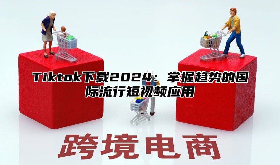 Tiktok下载2025掌握趋势的国际流行短视频应用