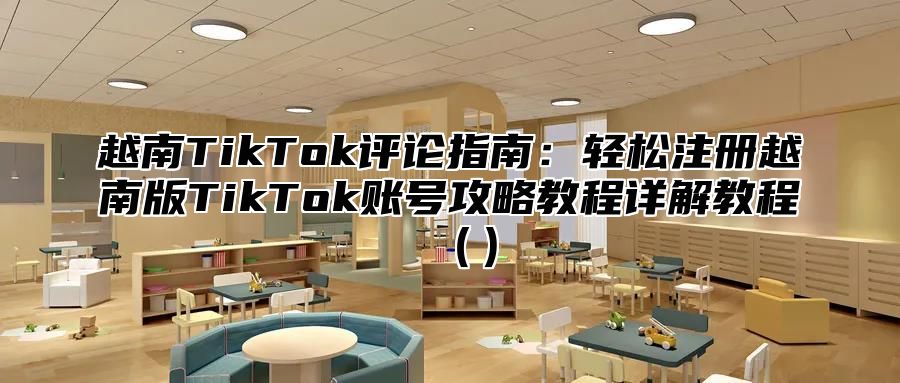 越南TikTok评论指南：轻松注册越南版TikTok账号攻略教程详解教程