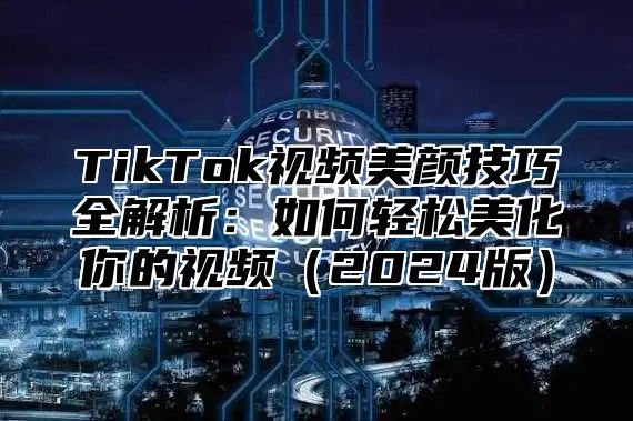 TikTok视频美颜技巧全解析：如何轻松美化你的视频2025版