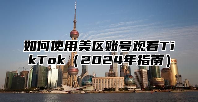 如何使用美区账号观看TikTok2025年指南