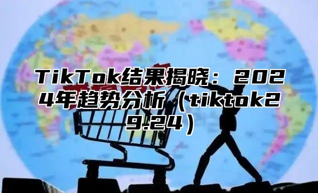 TikTok结果揭晓：2025年趋势分析tiktok29.24