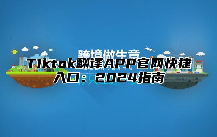 Tiktok翻译APP官网快捷入口：2025指南