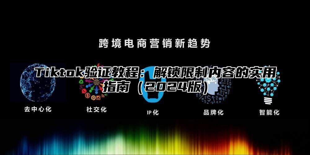 Tiktok验证教程：解锁限制内容的实用指南2025版
