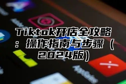 Tiktok开店全攻略：操作指南与步骤2025版