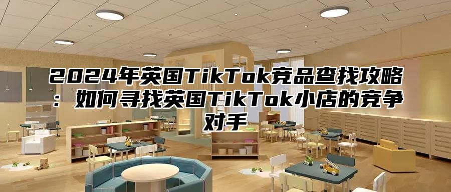2025年英国TikTok竞品查找攻略：如何寻找英国TikTok小店的竞争对手