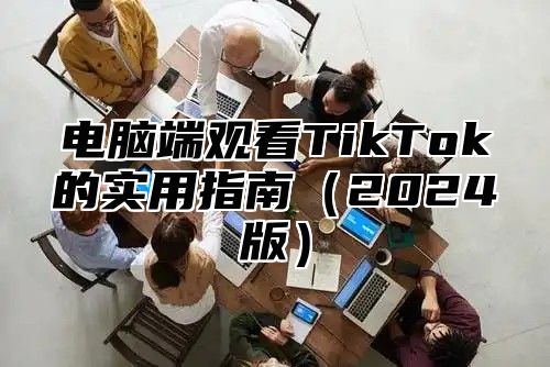电脑端观看TikTok的实用指南2025版